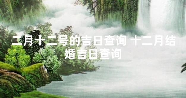 二月十二号的吉日查询 十二月结婚吉日查询